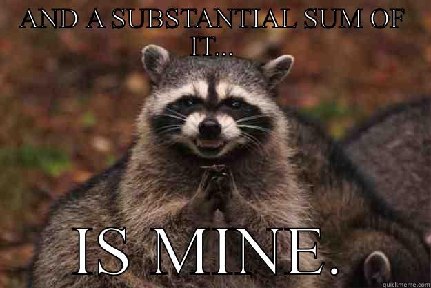 AND A SUBSTANTIAL SUM OF IT... IS MINE. Evil Plotting Raccoon