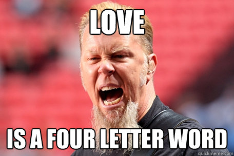 love  is a four letter word  I AM THE TABLE - James Hetfield