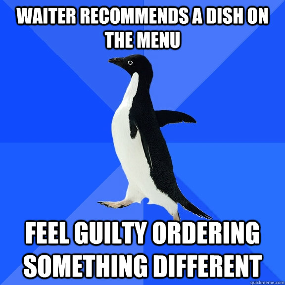 waiter recommends a dish on the menu feel guilty ordering something different  Socially Awkward Penguin