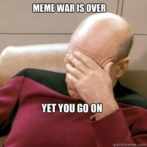 meme war is over yet you go on  FacePalm