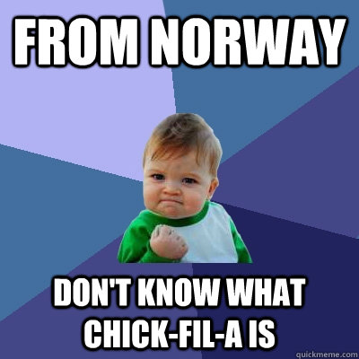 From Norway Don't know what Chick-fil-A is  Success Kid