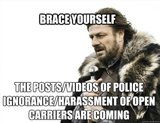 BRACE YOURSELf the posts/videos of police ignorance/harassment of open carriers are coming  BRACE YOURSELF SOLO QUEUE