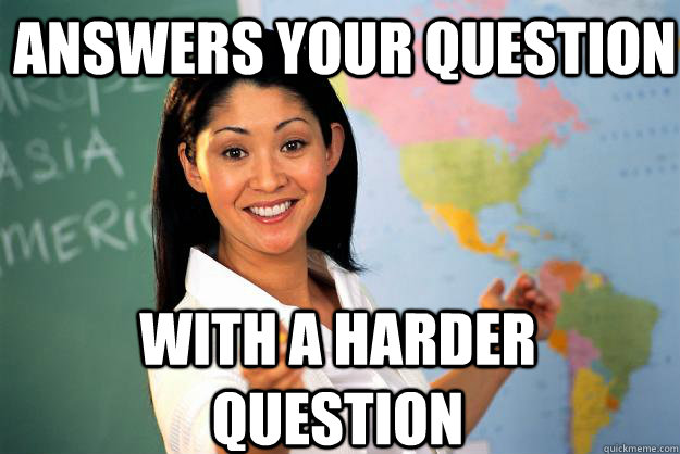 answers your question With a harder question  Unhelpful High School Teacher