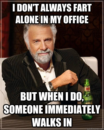 I don't always fart alone in my office but when I do, someone immediately walks in  The Most Interesting Man In The World