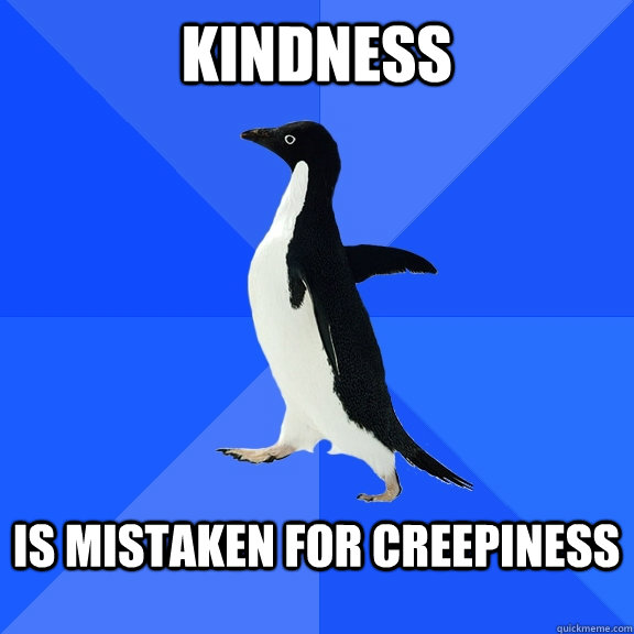 Kindness  is mistaken for creepiness   Socially Awkward Penguin