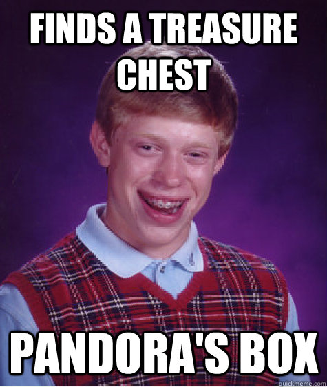 finds a treasure chest pandora's box - finds a treasure chest pandora's box  Bad Luck Brian