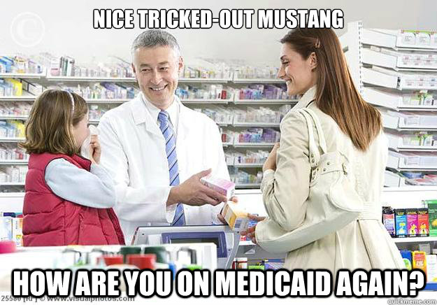 Nice tricked-out mustang How are you on medicaid again?  Smug Pharmacist