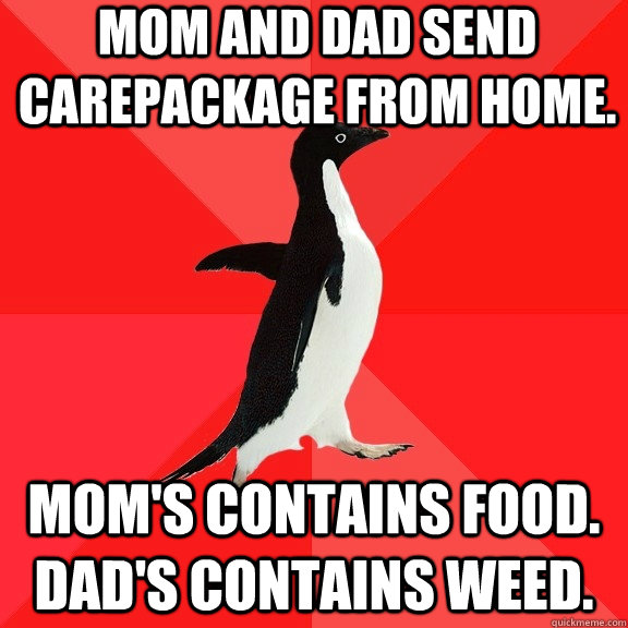Mom and Dad send carepackage from home. Mom's contains food. Dad's contains weed. - Mom and Dad send carepackage from home. Mom's contains food. Dad's contains weed.  Socially Awesome Penguin
