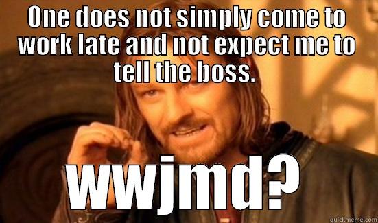 ONE DOES NOT SIMPLY COME TO WORK LATE AND NOT EXPECT ME TO TELL THE BOSS.  WWJMD? Boromir