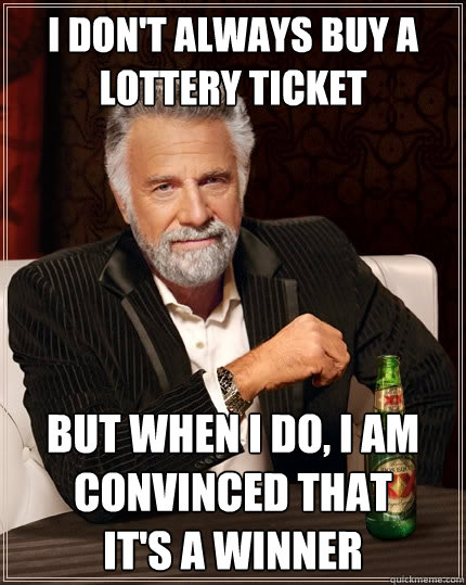 I don't always buy a lottery ticket But when I do, I am convinced that 
it's a winner - I don't always buy a lottery ticket But when I do, I am convinced that 
it's a winner  The Most Interesting Man In The World