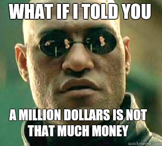 what if i told you A million dollars is not that much money  Matrix Morpheus