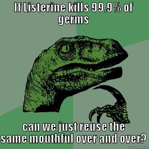 If Listerine kills 99.9% of germs... - IF LISTERINE KILLS 99.9% OF GERMS CAN WE JUST REUSE THE SAME MOUTHFUL OVER AND OVER? Philosoraptor