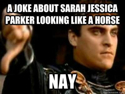 A Joke about sarah jessica parker looking like a horse Nay  Downvoting Roman