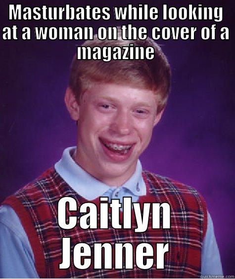 MASTURBATES WHILE LOOKING AT A WOMAN ON THE COVER OF A MAGAZINE CAITLYN JENNER Bad Luck Brian