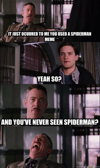 it just ocuured to me you used a spiderman meme Yeah so? And you've never seen spiderman?  - it just ocuured to me you used a spiderman meme Yeah so? And you've never seen spiderman?   JJ Jameson