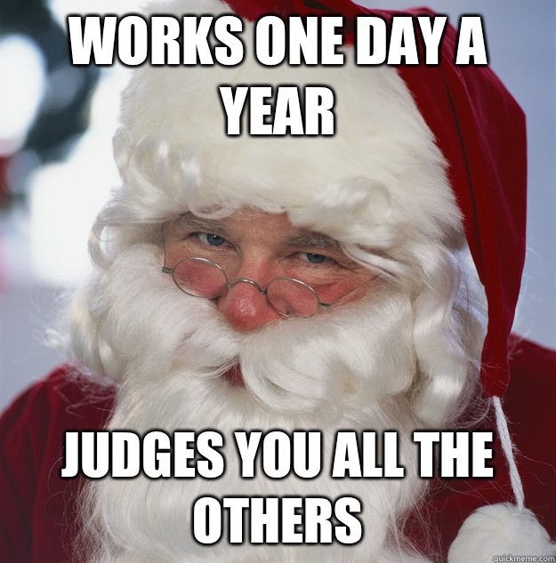 Works one day a year Judges you all the others  Scumbag Santa