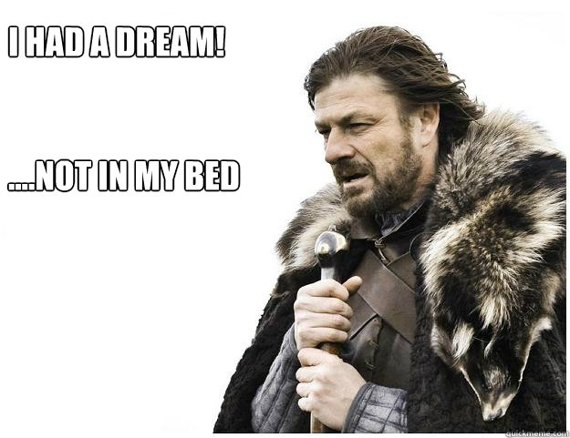 I had a dream!


....Not in My bed
  Imminent Ned