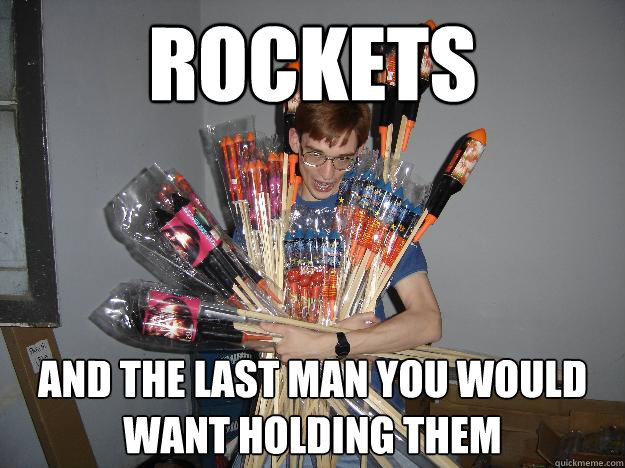 Rockets and the last man you would want holding them  Crazy Fireworks Nerd