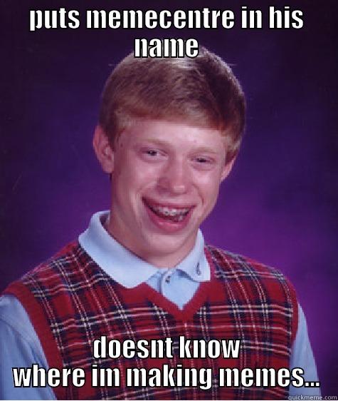 PUTS MEMECENTRE IN HIS NAME DOESNT KNOW WHERE IM MAKING MEMES... Bad Luck Brian
