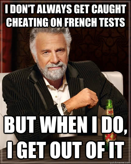 I don't always get caught cheating on french tests but when I do, i get out of it - I don't always get caught cheating on french tests but when I do, i get out of it  The Most Interesting Man In The World