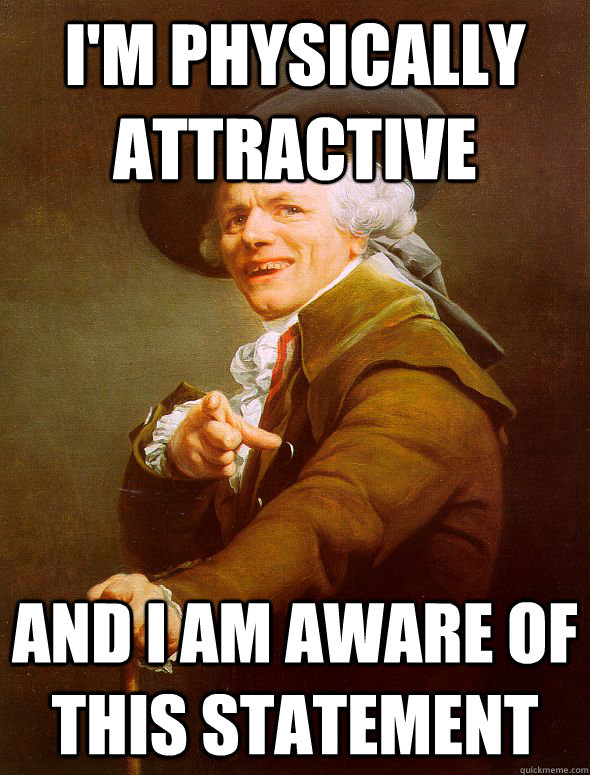 I'm physically attractive And i am aware of this statement  Joseph Ducreux