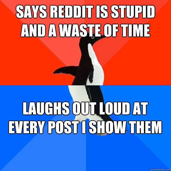 Says Reddit is stupid and a waste of time Laughs out loud at every post I show them  Socially Awesome Awkward Penguin