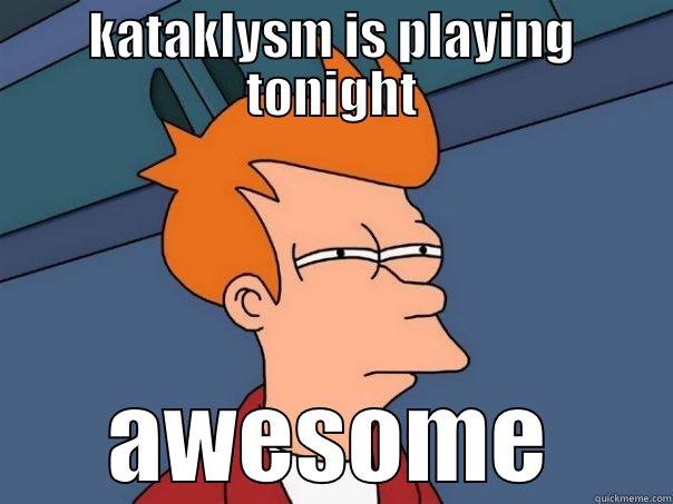 KATAKLYSM IS PLAYING TONIGHT AWESOME Futurama Fry