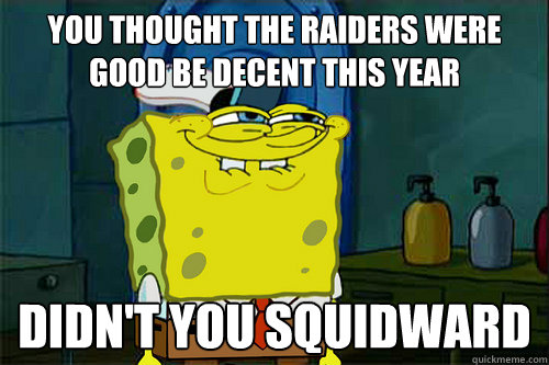 you thought the raiders were good be decent this year didn't you squidward  