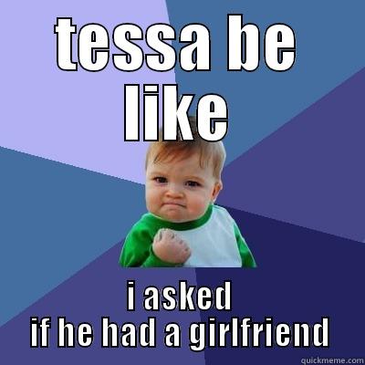 tessaaa be like - TESSA BE LIKE I ASKED IF HE HAD A GIRLFRIEND Success Kid