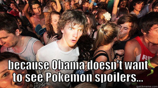  BECAUSE OBAMA DOESN'T WANT TO SEE POKEMON SPOILERS... Sudden Clarity Clarence