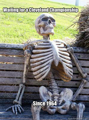Waiting for a Cleveland Championship
 Since 1964  its about time skeleton