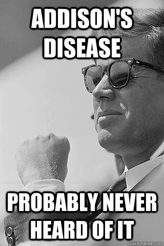addison's disease probably never heard of it - addison's disease probably never heard of it  Hipster JFK
