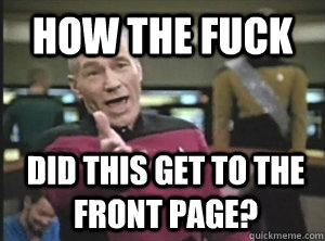 how the fuck DID this get to the front page?  Annoyed Picard