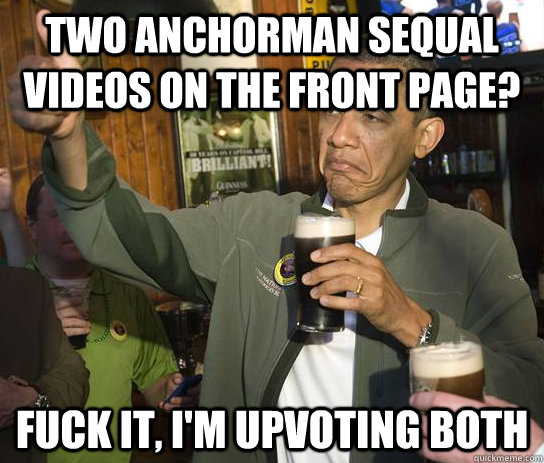 Two Anchorman sequal videos on the front page? fuck it, I'm upvoting both  Approving Obama