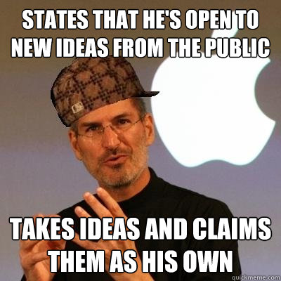 States that he's open to new ideas from the public Takes ideas and claims them as his own  Scumbag Steve Jobs