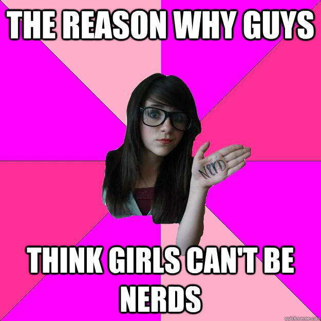 The reason why guys think girls can't be nerds - The reason why guys think girls can't be nerds  Idiot Nerd Girl