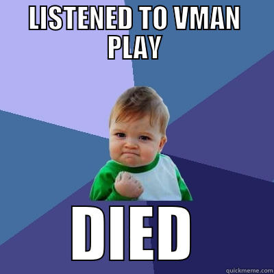 LISTENED TO VMAN PLAY DIED Success Kid