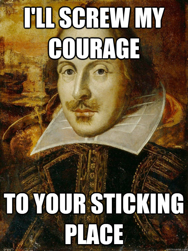 I'll screw my courage To your sticking place - I'll screw my courage To your sticking place  Horny Shakespeare