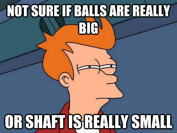 Not sure if balls are really big or shaft is really small  Futurama Fry