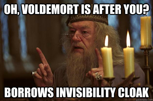 Oh, Voldemort is after you? Borrows invisibility cloak - Oh, Voldemort is after you? Borrows invisibility cloak  Scumbag Dumbledore