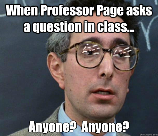 When Professor Page asks a question in class... Anyone?  Anyone?  Bueller Anyone