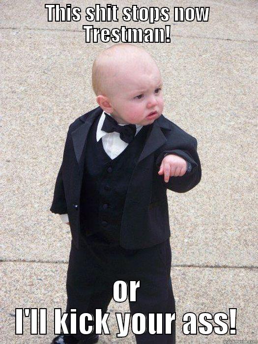 THIS SHIT STOPS NOW TRESTMAN! OR I'LL KICK YOUR ASS! Baby Godfather