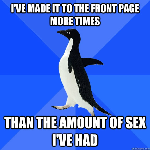 I've made it to the front page more times than the amount of sex I've had  Socially Awkward Penguin