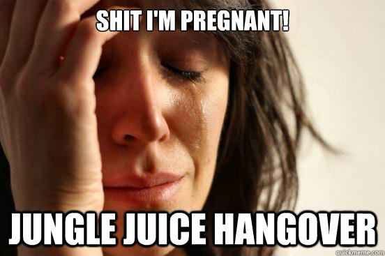 Shit I'm Pregnant! Jungle juice hangover  First World Problems
