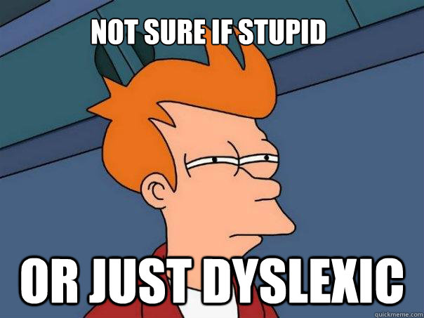 Not sure if Stupid Or just Dyslexic  Futurama Fry