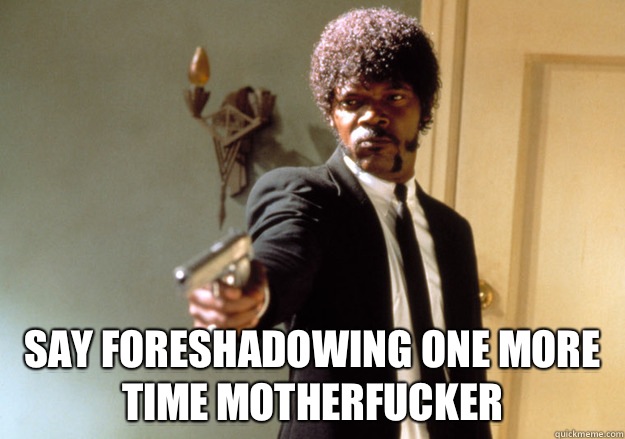  Say foreshadowing one more time motherfucker  Samuel L Jackson