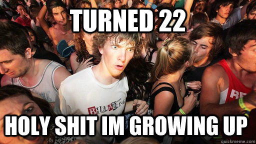 turned 22 holy shit im growing up  Sudden Clarity Clarence