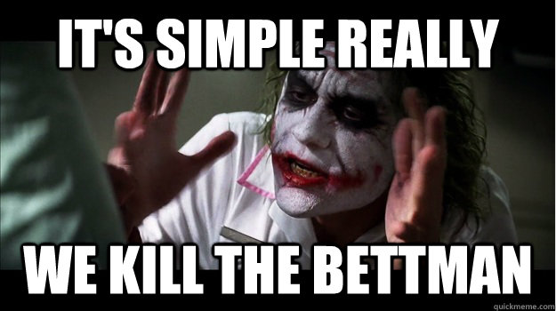 It's simple really We kill the Bettman  Joker Mind Loss