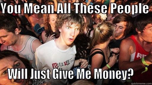 YOU MEAN ALL THESE PEOPLE  WILL JUST GIVE ME MONEY?     Sudden Clarity Clarence