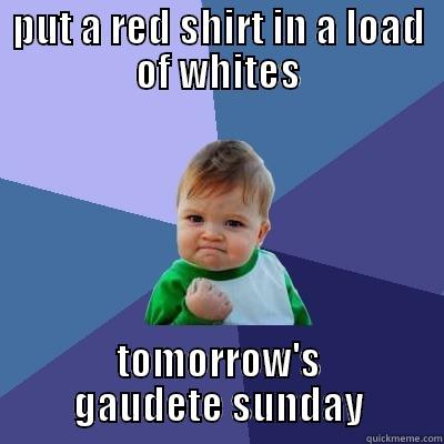 PUT A RED SHIRT IN A LOAD OF WHITES TOMORROW'S GAUDETE SUNDAY Success Kid